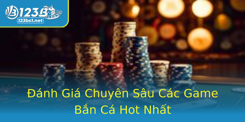 Đánh Giá Chuyên Sâu Các Game Bắn Cá Hot Nhất Đánh Giá Chuyên Sâu Các Game Bắn Cá Hot Nhất