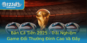 Ban Ca Tien 2025 Trai Nghiem Game Oi Thuong Inh Cao Va Ay Thu Vi