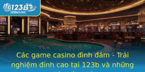 Cac Game Casino Inh Am Trai Nghiem Inh Cao Tai 123B Va Nhung Ieu Can Biet