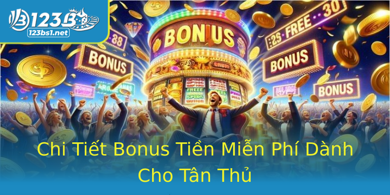Chi Tiết Bonus Tiền Miễn Phí Dành Cho Tân Thủ Chi Tiết Bonus Tiền Miễn Phí Dành Cho Tân Thủ