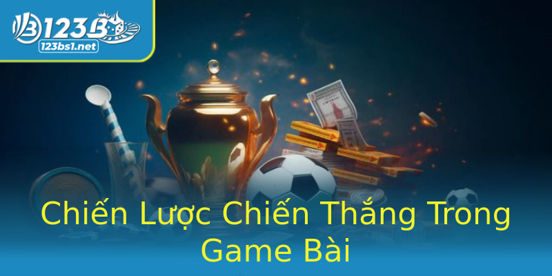 Chiến Lược Chiến Thắng Trong Game Bài Chiến Lược Chiến Thắng Trong Game Bài