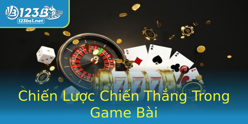 Chiến Lược Chiến Thắng Trong Game Bài Chiến Lược Chiến Thắng Trong Game Bài