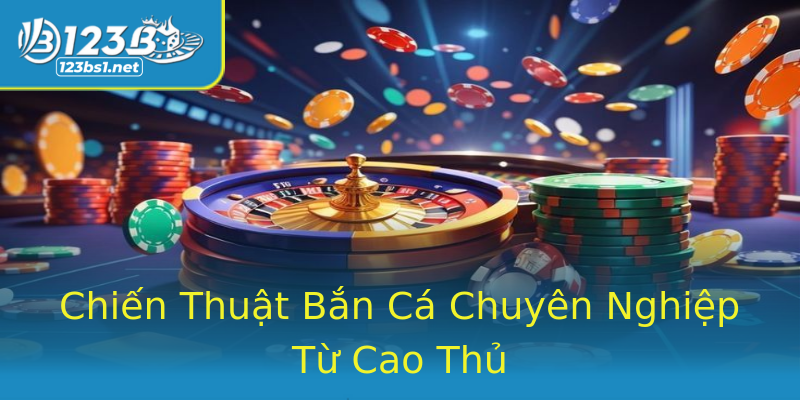 Chiến Thuật Bắn Cá Chuyên Nghiệp Từ Cao Thủ Chiến Thuật Bắn Cá Chuyên Nghiệp Từ Cao Thủ