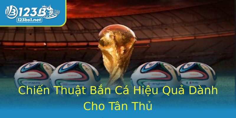 Chiến Thuật Bắn Cá Hiệu Quả Dành Cho Tân Thủ Chiến Thuật Bắn Cá Hiệu Quả Dành Cho Tân Thủ