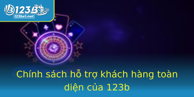 Chính sách hỗ trợ khách hàng toàn diện của 123b Chính sách hỗ trợ khách hàng toàn diện của 123b