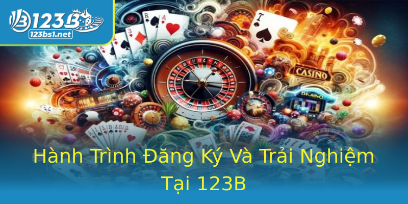 Hành Trình Đăng Ký Và Trải Nghiệm Tại 123B Hành Trình Đăng Ký Và Trải Nghiệm Tại 123B