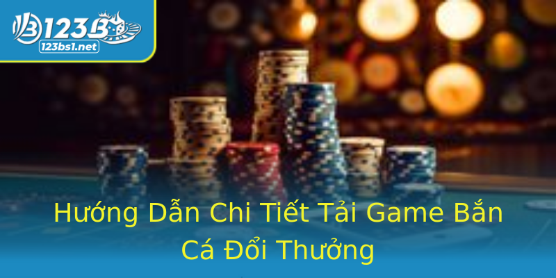 Hướng Dẫn Chi Tiết Tải Game Bắn Cá Đổi Thưởng Hướng Dẫn Chi Tiết Tải Game Bắn Cá Đổi Thưởng