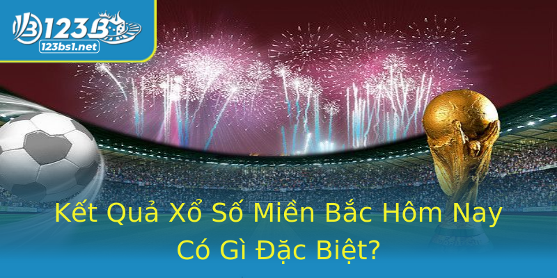 Kết Quả Xổ Số Miền Bắc Hôm Nay Có Gì Đặc Biệt? Kết Quả Xổ Số Miền Bắc Hôm Nay Có Gì Đặc Biệt?