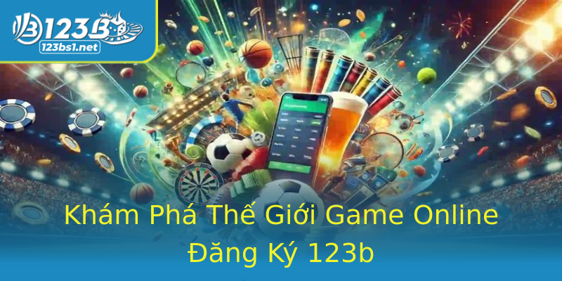 Khám Phá Thế Giới Game Online Đăng Ký 123b Khám Phá Thế Giới Game Online Đăng Ký 123b