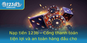 Nap Tien 123B Cong Thanh Toan Tien Loi Va An Toan Hang Au Cho Ban