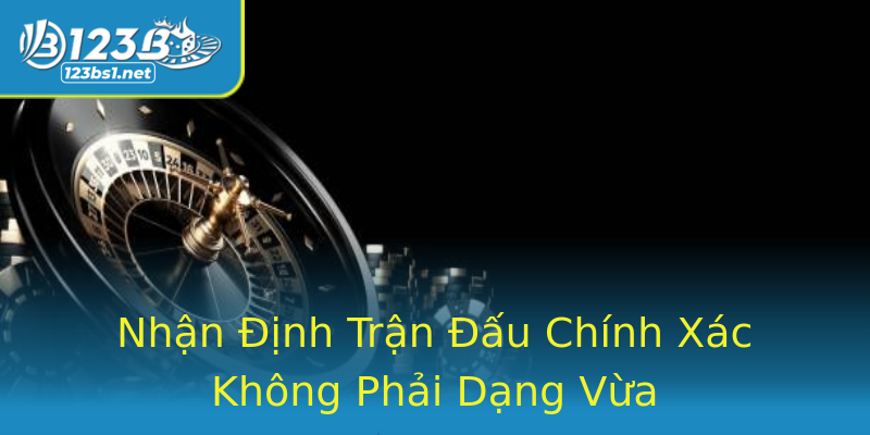 Nhận Định Trận Đấu Chính Xác Không Phải Dạng Vừa Nhận Định Trận Đấu Chính Xác Không Phải Dạng Vừa