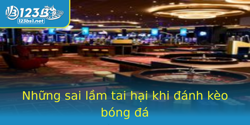 Những sai lầm tai hại khi đánh kèo bóng đá Những sai lầm tai hại khi đánh kèo bóng đá