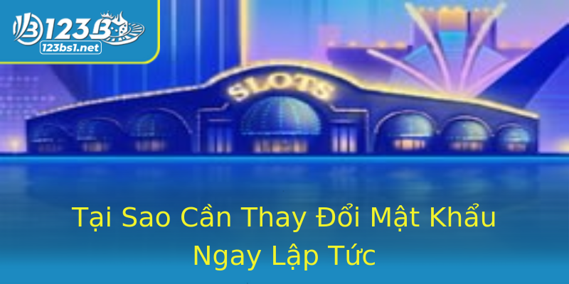 Tại Sao Cần Thay Đổi Mật Khẩu Ngay Lập Tức Tại Sao Cần Thay Đổi Mật Khẩu Ngay Lập Tức