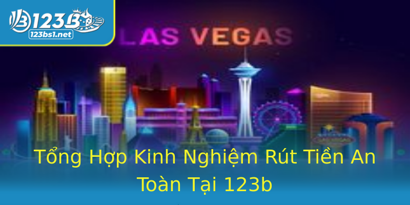 Tổng Hợp Kinh Nghiệm Rút Tiền An Toàn Tại 123b Tổng Hợp Kinh Nghiệm Rút Tiền An Toàn Tại 123b