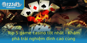 Top 5 Game Casino Tot Nhat Kham Pha Trai Nghiem Inh Cao Cung 123B